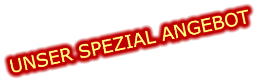 UNSER SPEZIAL ANGEBOT